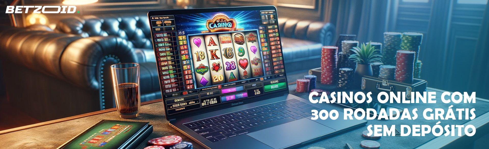 Casinos Online com 300 Rodadas Grátis sem Depósito.