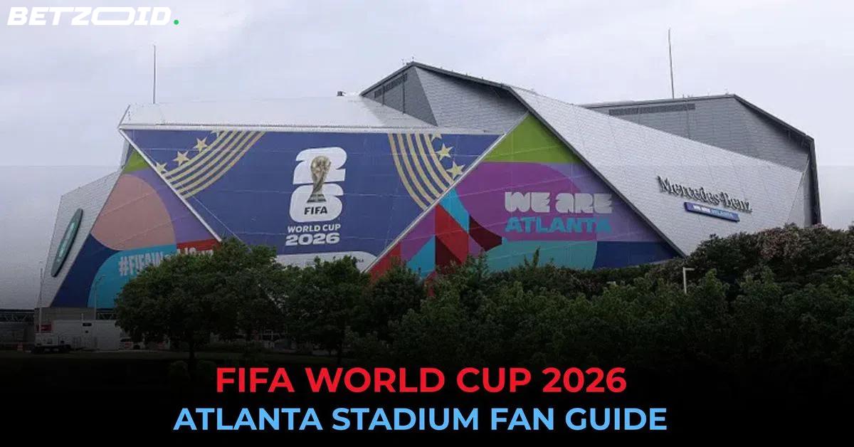 Atlanta's World Cup 2026: What to Expect From Matches to Matchday Costs.