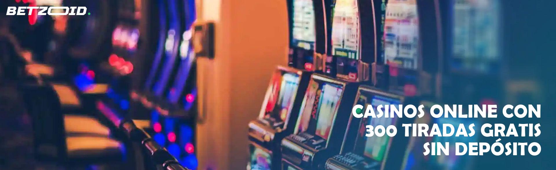 Casinos Online con 300 Tiradas Gratis sin Depósito.